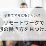 子育てママにもチャンス！リモートワークで理想の働き方を見つけよう