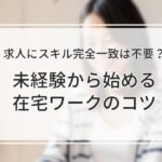 求人にスキル完全一致は不要？未経験から始める在宅ワークのコツ